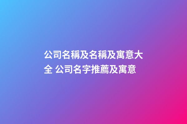 公司名稱及名稱及寓意大全 公司名字推薦及寓意